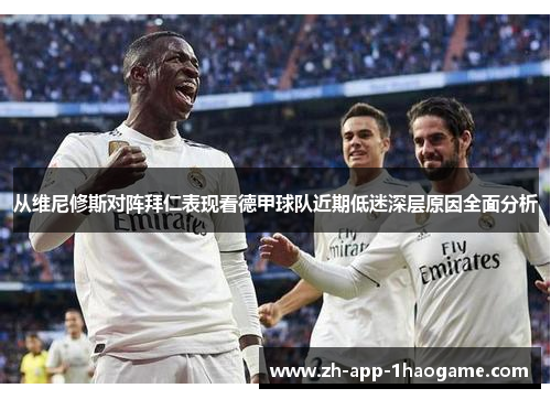 从维尼修斯对阵拜仁表现看德甲球队近期低迷深层原因全面分析
