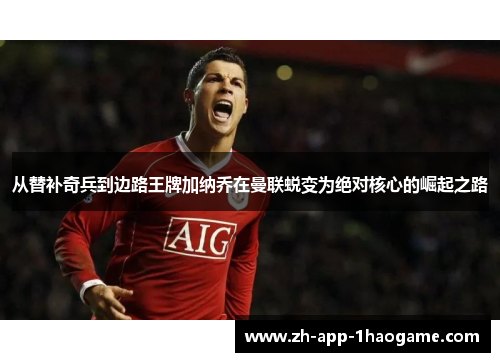 从替补奇兵到边路王牌加纳乔在曼联蜕变为绝对核心的崛起之路