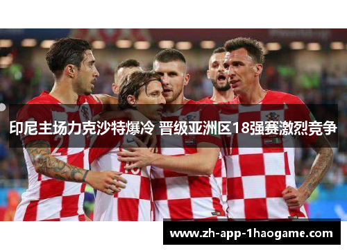 印尼主场力克沙特爆冷 晋级亚洲区18强赛激烈竞争