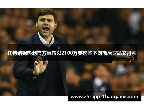 托特纳姆热刺官方宣布以2100万英镑签下朗斯后卫凯文丹索