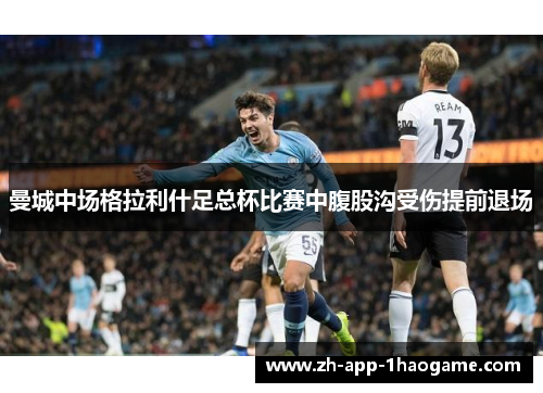 曼城中场格拉利什足总杯比赛中腹股沟受伤提前退场