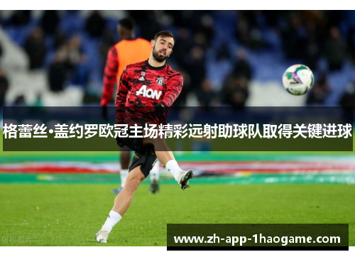 格蕾丝·盖约罗欧冠主场精彩远射助球队取得关键进球