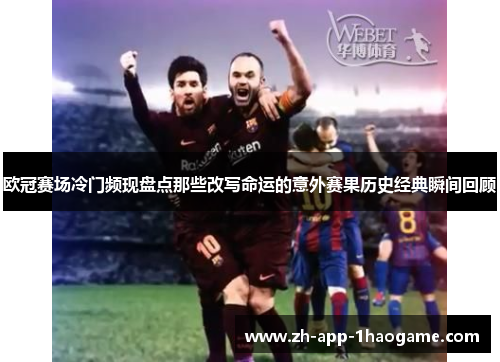 欧冠赛场冷门频现盘点那些改写命运的意外赛果历史经典瞬间回顾