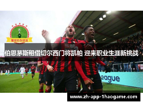 伯恩茅斯租借切尔西门将凯帕 迎来职业生涯新挑战