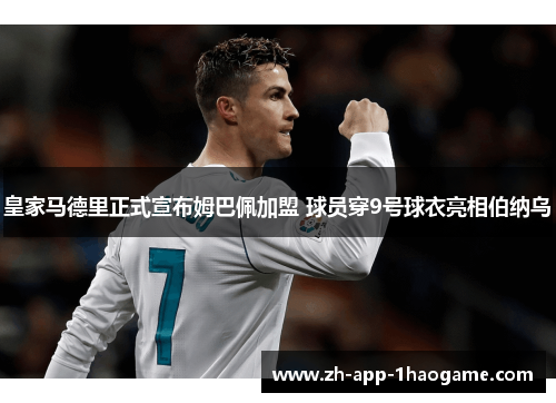 皇家马德里正式宣布姆巴佩加盟 球员穿9号球衣亮相伯纳乌