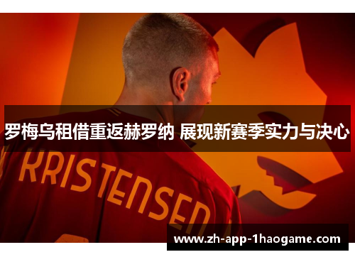 罗梅乌租借重返赫罗纳 展现新赛季实力与决心